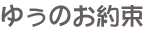ゆうのお約束