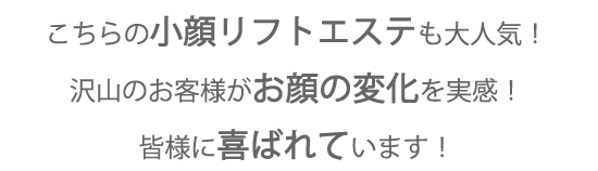 小顔リフトエステも大人気！沢山もお客様に喜ばれています！